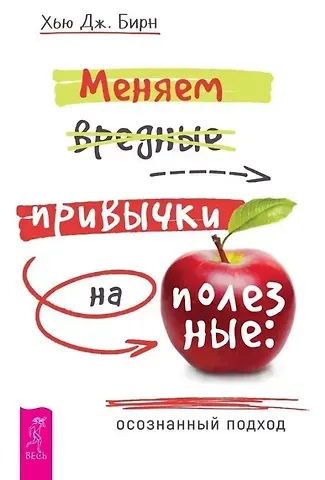 Хью Дж. Бирн Меняем вредные привычки на полезные: осознанный подход