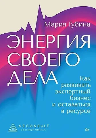 Энергия своего дела. Как развивать экспертный бизнес и оставаться в ресурсе