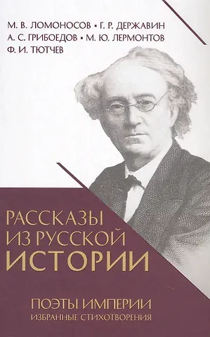Гаврила Романович Державин, Александр Сергеевич Грибоедов, Михаил Васильевич Ломоносов Рассказы из русской истории. Поэты Империи. Избранные стихотворения