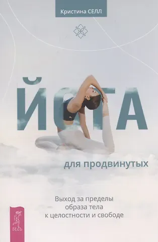 Кристина Селл Йога для продвинутых. Выход за пределы образа тела к целостности и свободе