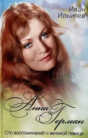 Иван Михайлович Ильичев Анна Герман. Сто воспоминаний о великой певице