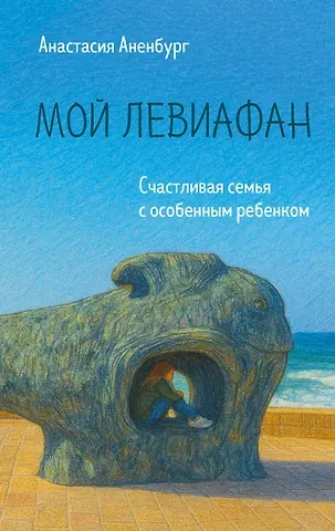 Аненбург Анастасия Мой Левиафан. Счастливая семья с особенным ребенком