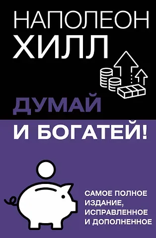 Наполеон Хилл Думай и богатей! Самое полное издание, исправленное и дополненное
