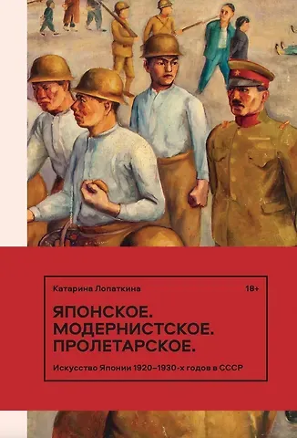 Катарина Лопаткина Японское. Модернистское. Пролетарское. Искусство Японии 1920-1930-х годов в СССР