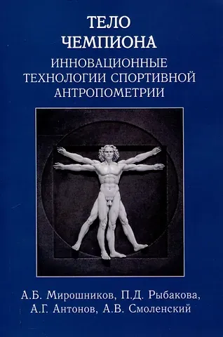 Александр Борисович Мирошников, А. Г. Антонов, П. Д. Рыбакова Тело чемпиона: инновационные технологии спортивной антропометрии: учебно-метод. пособие