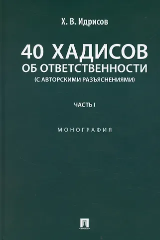 Хусейн Вахаевич Идрисов 40 хадисов об ответственности (с авторскими разъяснениями). Монография. Часть I