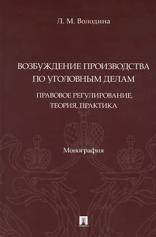 Возбуждение производства по уголовным делам: правовое регулирование, теория, практика. Монография