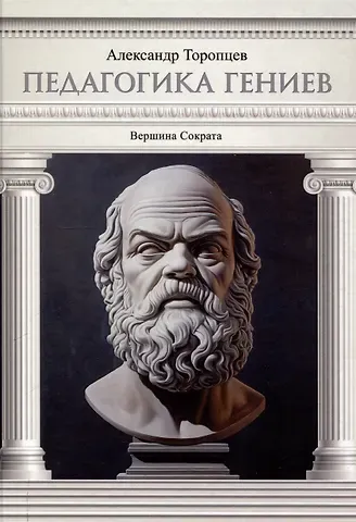 Александр Петрович Торопцев Педагогика гениев. Вершина Сократа