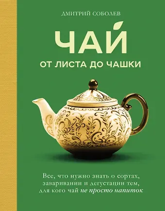 Дмитрий Владимирович Соболев Чай. От листа до чашки. Все, что нужно знать о сортах, заваривании и дегустации тем, для кого чай не просто напиток