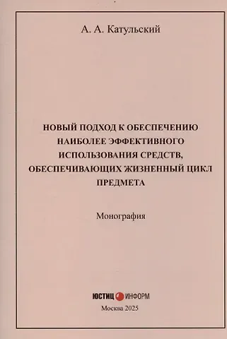 Август Александрович Катульский Новый подход к обеспечению наиболее эффективного использования средств, обеспечивающих жизненный цикл предмета: монография