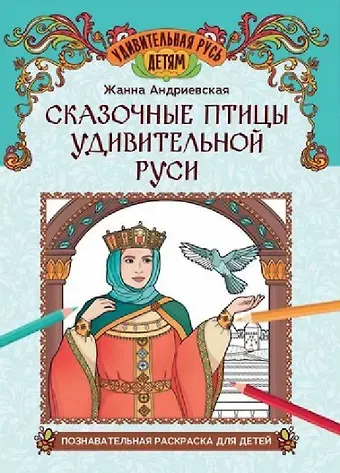 Жанна Викторовна Андриевская Сказочные птицы удивительной Руси: познавательная раскраска для детей