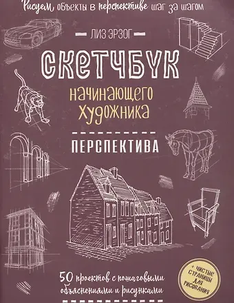 Лиз Эрзог Скетчбук начинающего художника. Перспектива. 50 проектов с пошаговыми объяснениями и рисунками