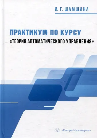 Ирина Геннадьевна Шамшина Практикум по курсу «Теория автоматического управления»: учебное пособие