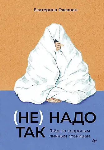 Екатерина Оксанен (Не) надо так: гайд по здоровым личным границам