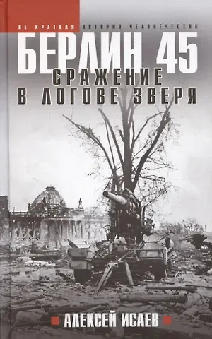 Алексей Валерьевич Исаев Берлин 45. Сражение в логове зверя