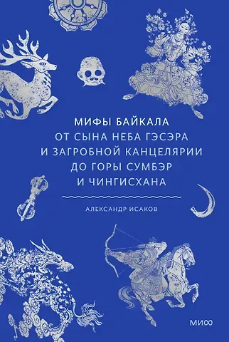Александр Исаков Мифы Байкала. От сына неба Гэсэра и загробной канцелярии до горы Сумбэр и Чингисхана