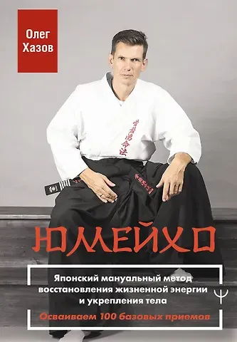 Олег Эдуардович Хазов Юмейхо. Японский мануальный метод восстановления жизненной энергии и укрепления тела. Осваиваем 100 базовых приемов