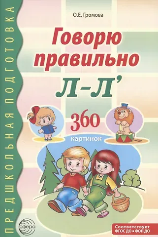 Ольга Евгеньевна Громова Говорю правильно Л-Ль. Дидактический материал для работы с детьми дошкольного и младшего школьного возраста — 2-ое изд.,