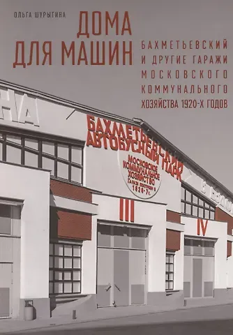 Ольга Шурыгина Дома для машин: Бахметьевский и другие гаражи Московского коммунального хозяйства 1920-х годов