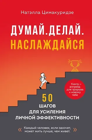Цимакуридзе Натэлла Теймуразовна Думай. Делай. Наслаждайся. 50 шагов для усиления личной эффективности