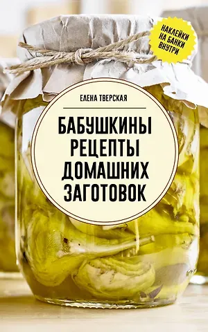 Елена Станиславовна Тверская Бабушкины рецепты домашних заготовок