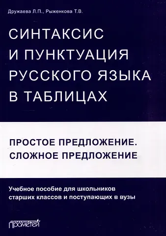 Лариса Петровна Дружаева, Татьяна Васильевна Рыженкова Синтаксис и пунктуация русского языка в таблицах (Простое предложение. Сложное предложение): Учебное пособие для школьников старших классов и поступающих в вузы.