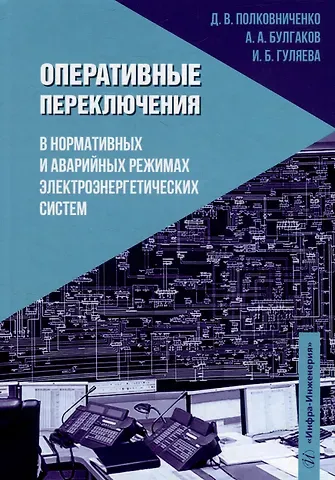 Дмитрий Викторович Полковниченко, Ирина Борисовна Гуляева, Александр Александрович Булгаков Оперативные переключения в нормальных и аварийных режимах электроэнергетических систем: учебное пособие