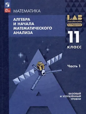 Александр Григорьевич Мордкович, Лидия Александровна Александрова, Павел Владимирович Семенов Математика. Алгебра и начала математического анализа. Базовый и углублённый уровни. 11 класс. Учебное пособие. В 2-х частях. Часть 1