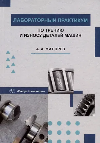 Андрей Арсеньевич Митюрев Лабораторный практикум по трению и износу деталей машин: учебное пособие
