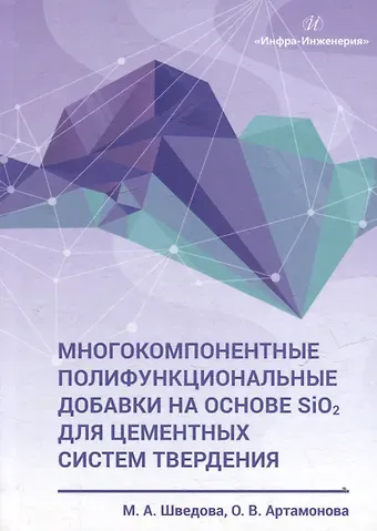 Мария Александровна Шведова, Ольга Владимировна Артамонова Многокомпонентные полифункциональные добавки на основе SiO2 для цементных систем твердения: монография