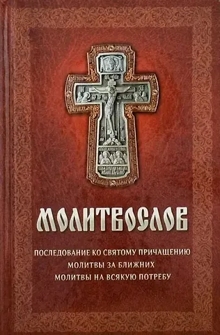 Молитвослов: Последование ко Святому Причащению. Молитвы за ближних. Молитвы на всякую потребу