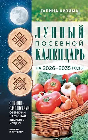 Галина Александровна Кизима Лунный посевной календарь садовода и огородника на 2026-2035 гг. с древнеславянскими оберегами на урожай, здоровье и удачу
