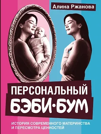 Ржанова Алина Игоревна Персональный бэби-бум. История современного материнства и пересмотра ценностей