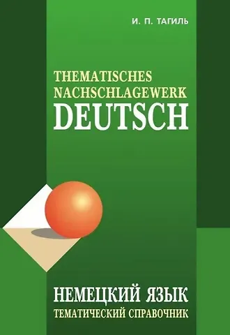 Иван Петрович Тагиль Немецкий язык. Тематический справочник. Издание пятое, исправленное, переработанное и дополненное