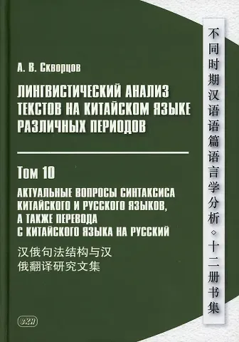 Арсений Владимирович Скворцов Лингвистический анализ текстов на китайском языке различных периодов. В 12-ти томах. Том 10: Актуальные вопросы синтаксиса китайского и русского языков, а также перевода с китайского языка на русский. Сборник статей