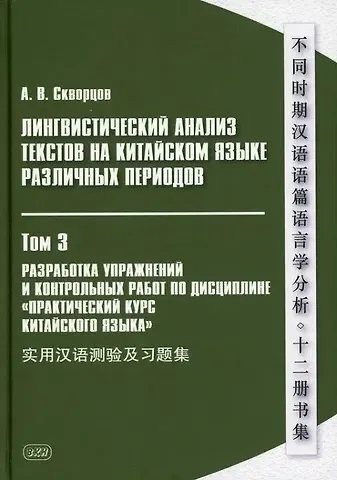 Арсений Владимирович Скворцов Лингвистический анализ текстов на китайском языке различных периодов. В 12-ти томах. Том 3: Разработка упражнений и контрольных работ по дисциплине «Практический курс китайского языка»: учебное пособие для студентов факультетов иностранных языков