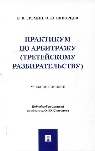 Олег Юрьевич Скворцов, Виктор Валерьевич Еремин Практикум по арбитражу (третейскому разбирательству). Учебное пособие