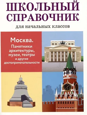 Лариса Вячеславовна Калинина Школьный справочник для начальных классов. Москва. Памятники архитектуры, музеи, театры и другие достопримечательности