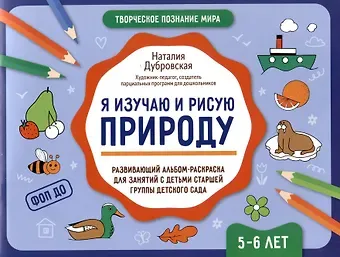 Наталия Вадимовна Дубровская Я изучаю и рисую природу: развивающий альбом-раскраска для занятий с детьми старшей группы детского сада: 5-6 лет