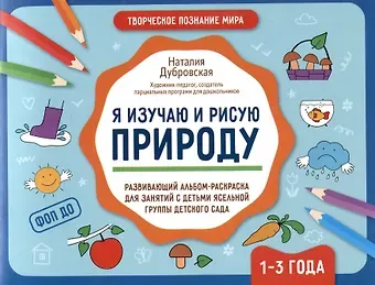 Наталия Вадимовна Дубровская Я изучаю и рисую природу: развивающий альбом-раскраска для занятий с детьми ясельной группы детского сада. 1-3 года