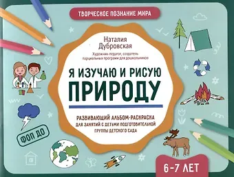 Наталия Вадимовна Дубровская Я изучаю и рисую природу: развивающий альбом-раскраска для занятий с детьми подготовительной группы детского сада: 6-7 лет