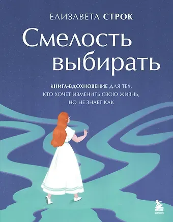 Золотухина Елизавета Владимировна Смелость выбирать. Книга-вдохновение для тех, кто хочет изменить свою жизнь, но не знает как