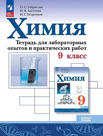 Игорь Геннадьевич Остроумов, Инна Васильевна Аксёнова, Олег Саргисович Габриелян Химия. 9 класс. Базовый уровень. Тетрадь для лабораторных опытов и практических работ. Учебное пособие. ФГОС 2021