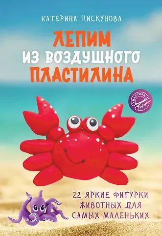 Екатерина Эдуардовна Пискунова Лепим из воздушного пластилина. 22 яркие фигурки животных для самых маленьких
