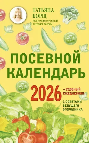 Татьяна Юрьевна Борщ Посевной календарь 2026 с советами ведущего огородника + удобный ежедневник