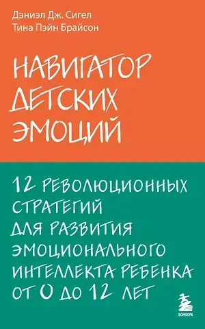 Сигел Дэниел Дж, Брайсон Тина П Навигатор детских эмоций. 12 революционных стратегий для развития эмоционального интеллекта ребенка от 0 до 12 лет