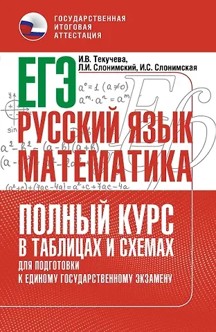 Лев Иосифович Слонимский, Ирина Викторовна Текучева, Слонимская Ирина Семёновна ЕГЭ. Русский язык и математика. Полный курс в таблицах и схемах для подготовки к ЕГЭ