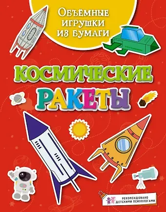 Кира Егоровна Малецкая Объёмные игрушки из бумаги. Космические ракеты