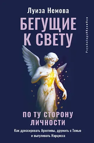 Немова Луиза Бегущие к свету. По ту сторону личности. Как дрессировать Архетипы, дружить с Тенью и выгуливать Нарцисса