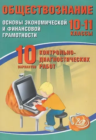 Ольга Викторовна Кишенкова Обществознание. 10-11 классы. Основы экономической и финансовой грамотности. 10 вариантов контрольно-диагностических работ